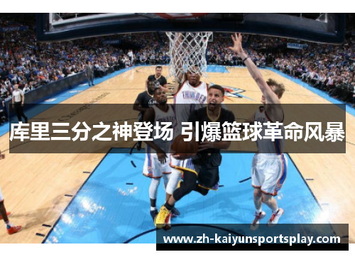 库里三分之神登场 引爆篮球革命风暴