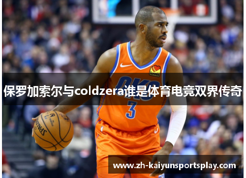 保罗加索尔与coldzera谁是体育电竞双界传奇